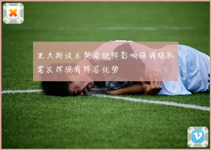 里夫斯谈东契奇缺阵影响强调球队需发挥现有阵容优势