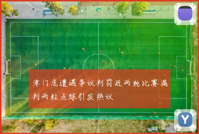 津门虎遭遇争议判罚近两轮比赛漏判两粒点球引发热议