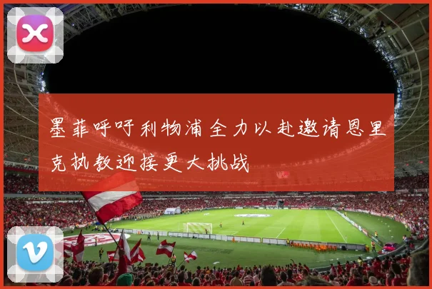 墨菲呼吁利物浦全力以赴邀请恩里克执教迎接更大挑战