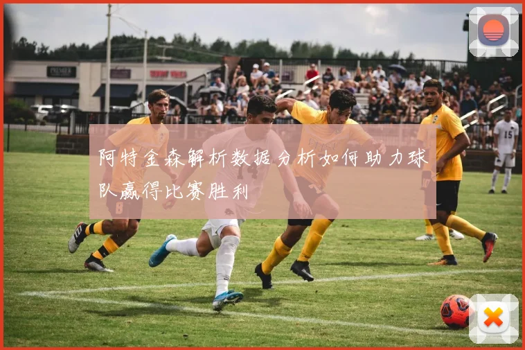 阿特金森解析数据分析如何助力球队赢得比赛胜利