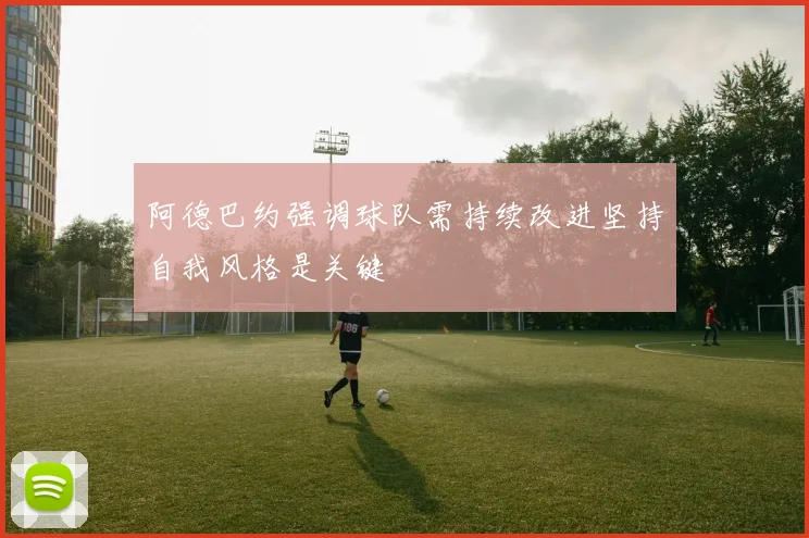 阿德巴约强调球队需持续改进坚持自我风格是关键